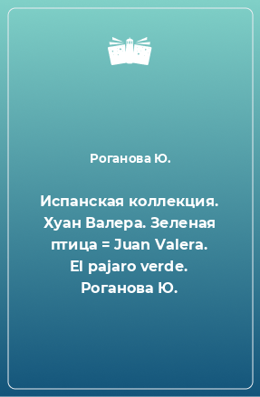 Книга Испанская коллекция. Хуан Валера. Зеленая птица = Juan Valera. El pajaro verde. Роганова Ю.