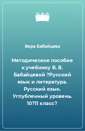 Книга Методическое пособие к учебнику В. В. Бабайцевой ?Русский язык и литература. Русский язык. Углубленный уровень. 10?11 класс?