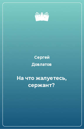 Книга На что жалуетесь, сержант?