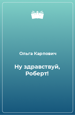 Книга Ну здравствуй, Роберт!