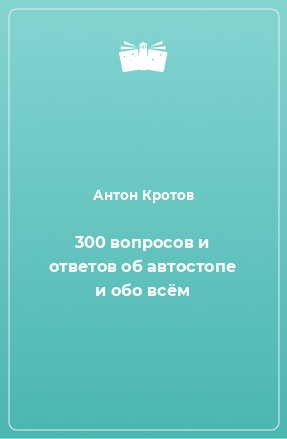 Книга 300 вопросов и ответов об автостопе и обо всём