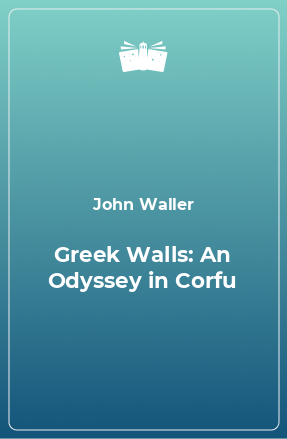 Книга Greek Walls: An Odyssey in Corfu