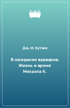 Книга В ожидании варваров. Жизнь и время Михаэла К.