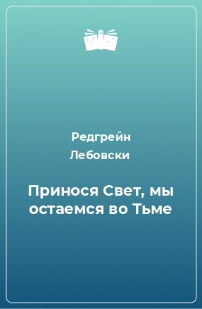 Книга Принося Свет, мы остаемся во Тьме