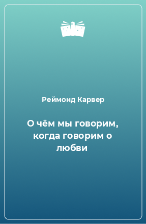 Книга О чём мы говорим, когда говорим о любви