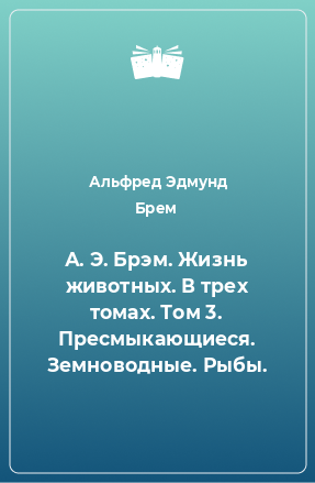 Книга А. Э. Брэм. Жизнь животных. В трех томах. Том 3. Пресмыкающиеся. Земноводные. Рыбы.