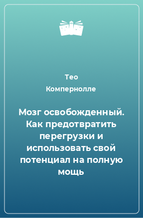 Книга Мозг освобожденный. Как предотвратить перегрузки и использовать свой потенциал на полную мощь