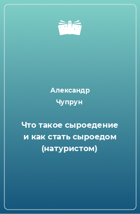 Книга Что такое сыроедение и как стать сыроедом (натуристом)