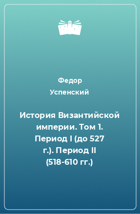 Книга История Византийской империи. Том 1. Период I (до 527 г.). Период II (518-610 гг.)