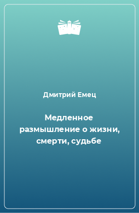 Книга Медленное размышление о жизни, смерти, судьбе