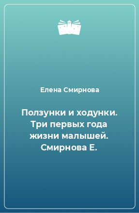 Книга Ползунки и ходунки. Три первых года жизни малышей. Смирнова Е.