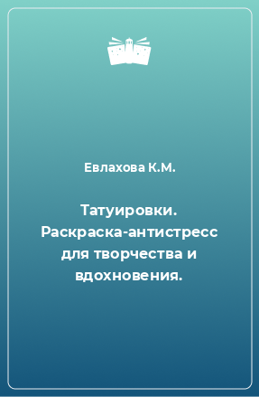 Книга Татуировки. Раскраска-антистресс для творчества и вдохновения.