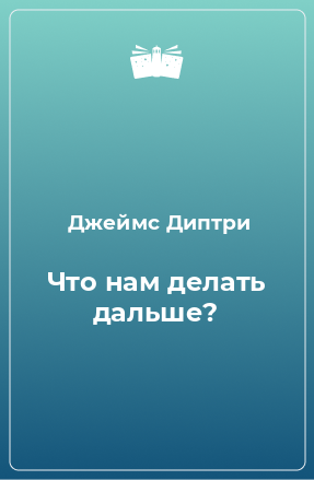 Книга Что нам делать дальше?