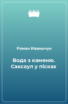 Книга Вода з каменю. Саксаул у пісках