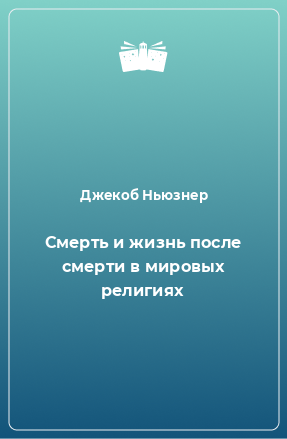 Книга Смерть и жизнь после смерти в мировых религиях