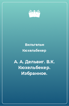 Книга А. А. Дельвиг. В.К. Кюхельбекер. Избранное.