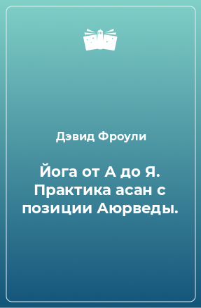 Книга Йога от А до Я. Практика асан с позиции Аюрведы.