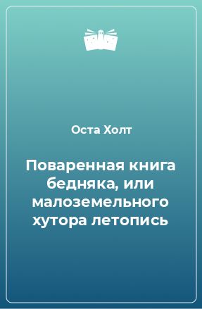 Книга Поваренная книга бедняка, или малоземельного хутора летопись