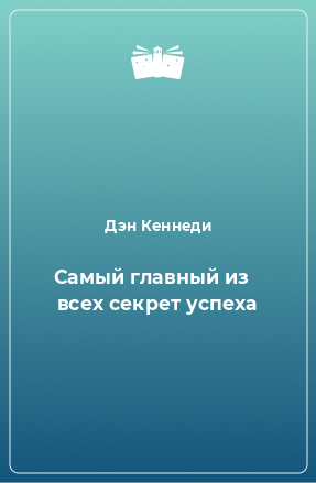 Книга Самый главный из   всех секрет успеха