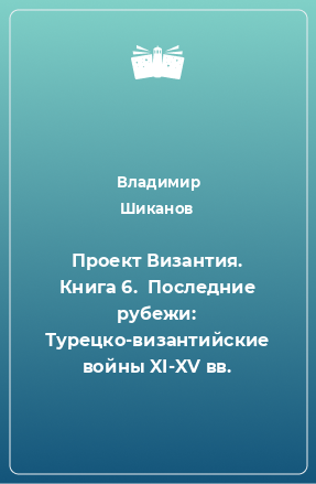 Книга Проект Византия. Книга 6.  Последние рубежи: Турецко-византийские войны XI-XV вв.