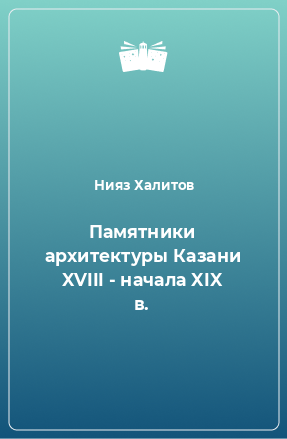 Книга Памятники архитектуры Казани XVIII - начала XIX в.