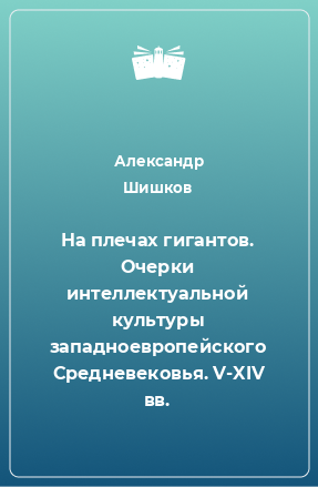 Книга На плечах гигантов. Очерки интеллектуальной культуры западноевропейского Средневековья. V-XIV вв.