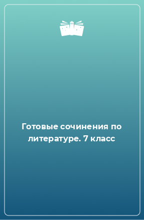 Книга Готовые сочинения по литературе. 7 класс