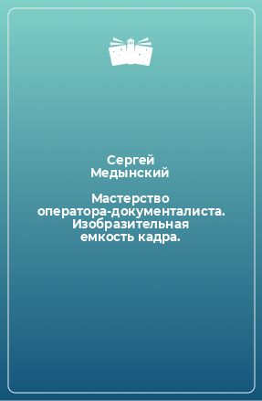 Книга Мастерство оператора-документалиста. Изобразительная емкость кадра.