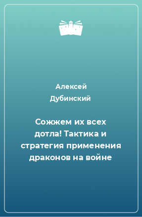 Книга Сожжем их всех дотла! Тактика и стратегия применения драконов на войне