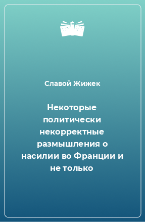 Книга Некоторые политически некорректные размышления о насилии во Франции и не только