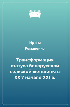 Книга Трансформация статуса белорусской сельской женщины в ХХ ? начале ХХI в.