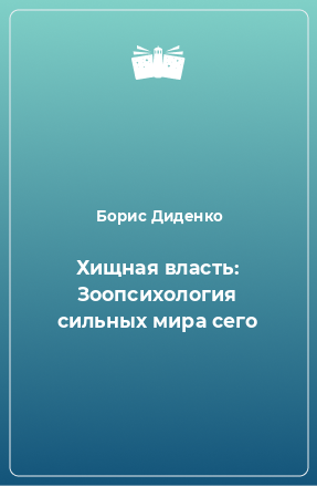 Книга Хищная власть: Зоопсихология сильных мира сего