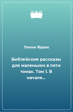 Книга Библейские рассказы для маленьких в пяти томах. Том 1. В начале...