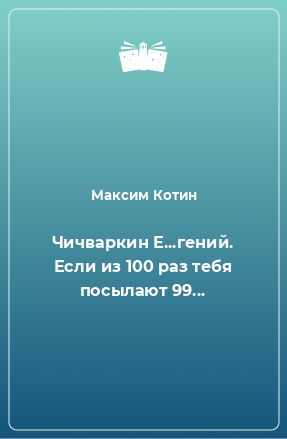 Книга Чичваркин Е...гений. Если из 100 раз тебя посылают 99...