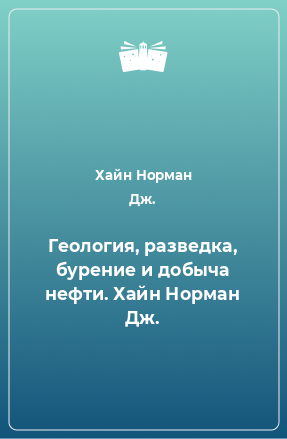 Книга Геология, разведка, бурение и добыча нефти. Хайн Норман Дж.