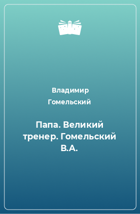 Книга Папа. Великий тренер. Гомельский В.А.