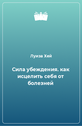 Книга Сила убеждения. как исцелить себя от болезней