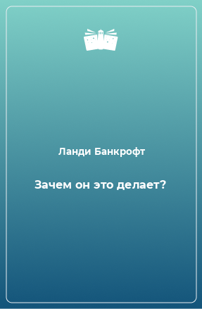 Книга Зачем он это делает?