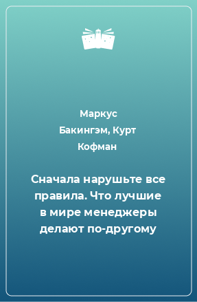 Книга Сначала нарушьте все правила. Что лучшие в мире менеджеры делают по-другому