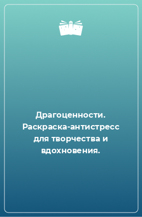 Книга Драгоценности. Раскраска-антистресс для творчества и вдохновения.