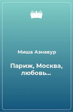 Книга Париж, Москва, любовь...