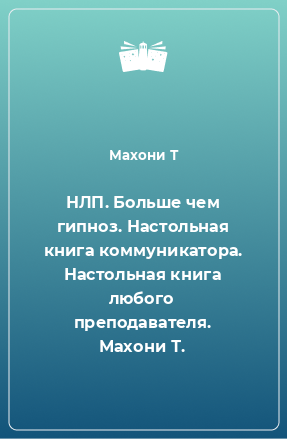 Книга НЛП. Больше чем гипноз. Настольная книга коммуникатора. Настольная книга любого преподавателя. Махони Т.