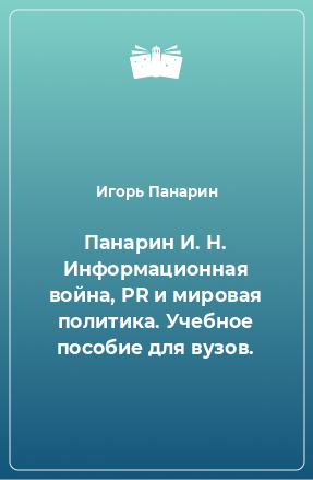 Книга Панарин И. Н. Информационная война, PR и мировая политика. Учебное пособие для вузов.