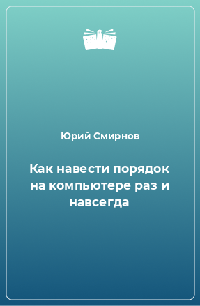 Книга Как навести порядок на компьютере раз и навсегда