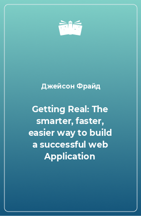 Книга Getting Real: The smarter, faster, easier way to build a successful web Application