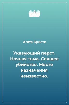 Книга Указующий перст. Ночная тьма. Спящее убийство. Место назначения неизвестно.