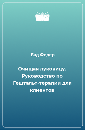 Книга Очищая луковицу. Руководство по Гештальт-терапии для клиентов