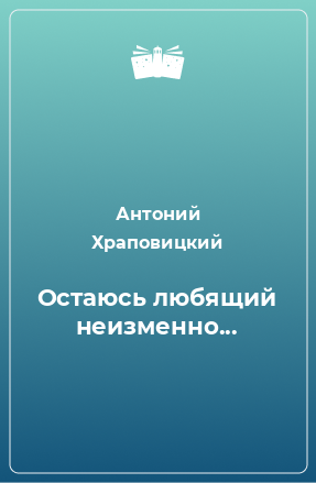 Книга Остаюсь любящий неизменно...