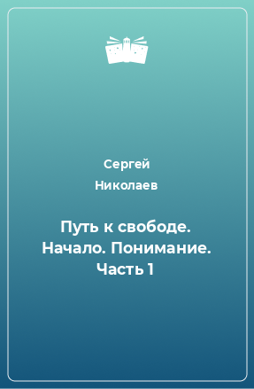 Книга Путь к свободе. Начало. Понимание. Часть 1