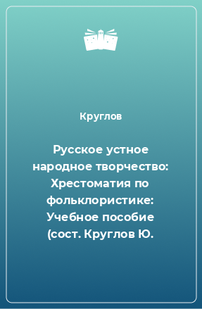 Книга Русское устное народное творчество: Хрестоматия по фольклористике: Учебное пособие (сост. Круглов Ю.